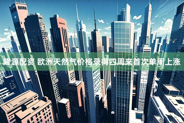 隆源配资 欧洲天然气价格录得四周来首次单周上涨
