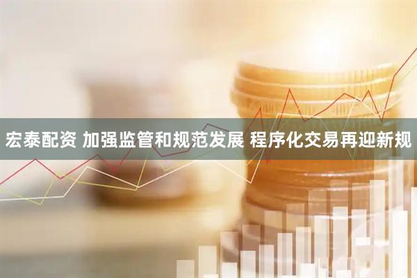 宏泰配资 加强监管和规范发展 程序化交易再迎新规