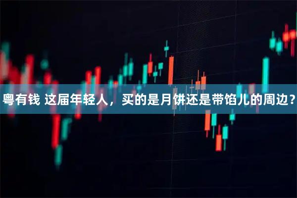 粤有钱 这届年轻人，买的是月饼还是带馅儿的周边？