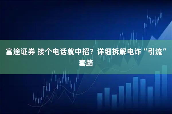 富途证券 接个电话就中招？详细拆解电诈“引流”套路