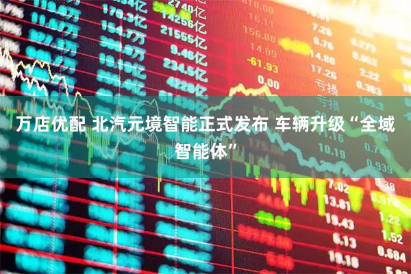 万店优配 北汽元境智能正式发布 车辆升级“全域智能体”