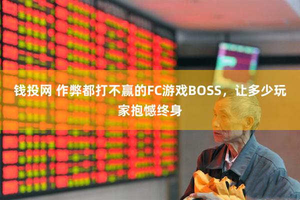 钱投网 作弊都打不赢的FC游戏BOSS，让多少玩家抱憾终身