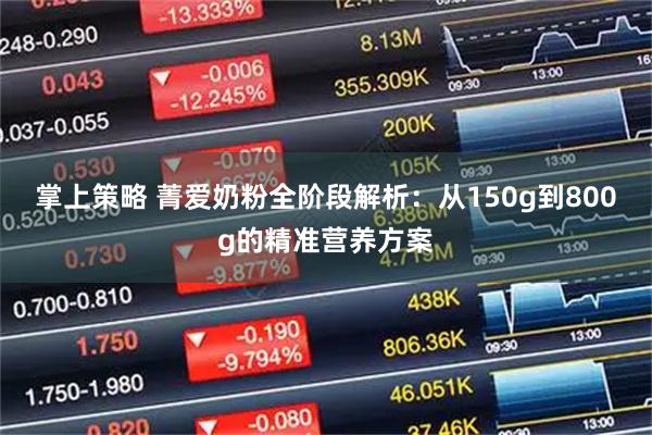 掌上策略 菁爱奶粉全阶段解析：从150g到800g的精准营养方案