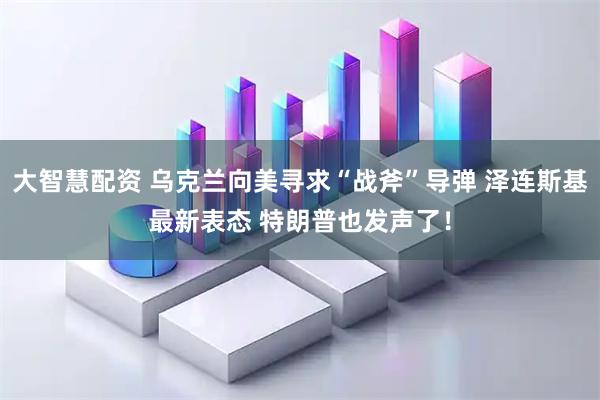 大智慧配资 乌克兰向美寻求“战斧”导弹 泽连斯基最新表态 特朗普也发声了！